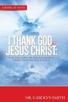 I Thank God for Jesus Christ: For the Love of Jesus Is Worth More Than Silver or Gold 1539124363 Book Cover