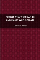 Forget What You Can Be and Enjoy Who You Are 1300509104 Book Cover