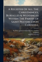 A Register of all the Christninges, Burialles & Weddinges Within the Parish of Saint Peeters Upon Cornhill: Beginning at the Raigne of our Most Soueraigne Ladie Queen Elizabeth Volume 1 1245062247 Book Cover