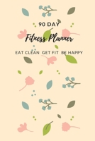90 DAY FITNESS PLANNER EAT CLEAN GET FIT BE HAPPY: GET YOUR HEALTH IN CHECK TO LOOK AND FEEL BETTER B07Y4LNBKV Book Cover