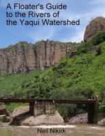 A Floater's Guide to the Rivers of the Yaqui Watershed - Color Edition: Sonora and Chihuahua, Mexico 1981173056 Book Cover