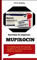 MUPIROCIN BACTROBAN FOR BEGINNERS B0B92C5KQT Book Cover