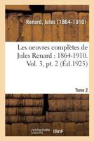 Les Oeuvres Complètes de Jules Renard: 1864-1910. Vol. 3, Pt. 2 2329082835 Book Cover