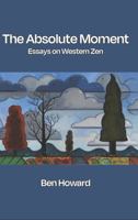 The Absolute Moment: Essays on Western Zen 1732446865 Book Cover