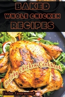 Baked Whole Chicken Recipes: A Healthy Chicken Cookbook B0BTH9CXLN Book Cover