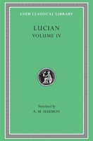 Lucian, IV, Anacharsis or Athletics. Menippus or The Descent into Hades. On Funerals. A Professor of Public Speaking. Alexander the False Prophet. Essays in Portraiture. Essays in Portraiture Defended 0674991796 Book Cover