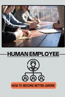Human Employee: How To Become Better Leader: Communicator Guide B09CKL2RQ4 Book Cover