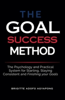 The Goal Success Method: The Psychology and Practical System for Starting, Staying Consistent and Finishing Your Goal B0H195QXYM Book Cover