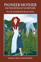 Pioneer Mother on the River of No Return: The Life of Isabella Kelly Benedict Robie 0981840841 Book Cover