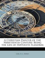 A Christian Painter of the Nineteenth Century: Being the Life of Hippolyte Flandrin 1017931526 Book Cover