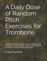A Daily Dose of Random Pitch Exercises for Trombone: Supplemental exercises for developing and refining Accuracy, Pitch, Attack and Intervals across the range of the instrument B08W7JNXMZ Book Cover