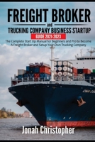 Freight Broker and Trucking Company Business Startup Guide 2021-2023: The Complete Start Up Manual for Beginners and Pro to Become A Freight Broker and Setup Your Own Trucking Company B08X63DYLW Book Cover