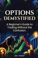 OPTIONS DEMYSTIFIED A Beginner's Guide to Trading Without the Confusion (Trading for Beginners: Unlock the Markets) B0H7QMXPTS Book Cover