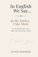 In English We Say...: In My Poetry, I Say More — 100 Poems for the Love That Lives Between Words B0GZGG36ZS Book Cover