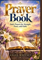 Prayer Book: Daily Prayers for Strength, Peace, and Faith B0HJ11NFG5 Book Cover
