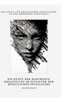 Die Kunst der Maschinen: Kreativität im Zeitalter der Künstlichen Intelligenz: Die Rolle von Künstlicher Intelligenz in der modernen Kunstwelt (German Edition) 3384478614 Book Cover