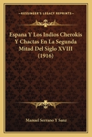 Espana Y Los Indios Cherokis Y Chactas En La Segunda Mitad Del Siglo XVIII (1916) 1164152440 Book Cover