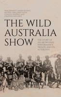 The Wild Australia Show: The Story of an Aboriginal Performance Troupe and its Afterlives (Aboriginal History Monographs) 176046693X Book Cover
