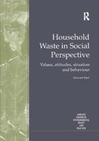 Household Waste in Social Perspective: Values, Attitudes, Situation and Behaviour (Ashgate Studies in Environmental Policy and Practice) 113825522X Book Cover