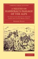 A Treatise on Hannibal's Passage of the Alps: In Which His Route Is Traced Over the Little Mont Cenis (Classic Reprint) 1241430616 Book Cover