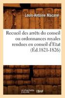 Recueil Des Arraats Du Conseil Ou Ordonnances Royales Rendues En Conseil D'Etat (A0/00d.1821-1826) 2012766617 Book Cover