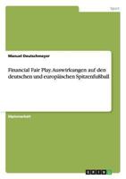 Financial Fair Play. Auswirkungen auf den deutschen und europ�ischen Spitzenfu�ball 3656557195 Book Cover