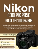 NIkon COOLPIX P950 GUIDE DE L'UTILISATEUR: Un Guide Pas A Pas Pour Maîtriser Les Réglages, La Configuration Et Les Fonctionnalités, Avec Des Conseils ... Des Vidéos Exceptionnelles (French Edition) B0G6SYGMWD Book Cover