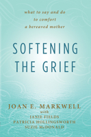 Softening the Grief: What to Say and Do to Comfort a Bereaved Mother 1940013410 Book Cover
