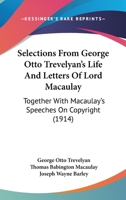 Selections From George Otto Trevelyan's Life And Letters Of Lord Macaulay: Together With Macaulay's Speeches On Copyright 1104464241 Book Cover