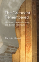 The Crescent Remembered: Islam and Nationalism on the Iberian Peninsula 1845196546 Book Cover