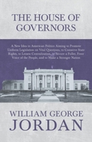 The House of Governors - A New Idea in American Politics Aiming to Promote Uniform Legislation on Vital Questions: To Conserve State Rights, to Lessen 1473335876 Book Cover