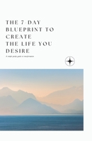 The 7-day blueprint to create the life YOU desire: A simple pocket guide to transformation B0DWMB7WG3 Book Cover