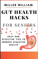 Gut Health Hacks For Seniors: Easy And Effective Tips To Improve Digestive Health B0C5252TVM Book Cover