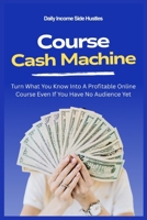 Course Cash Machine: Turn What You Know Into A Profitable Online Course Even If You Have No Audience Yet (PASSIVE INCOME MASTERY PACK) B0FQJDNLPQ Book Cover