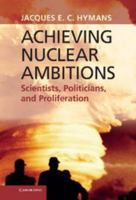 Achieving Nuclear Ambitions: Scientists, Politicians, and Proliferation 1139049429 Book Cover