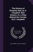 The Heiress of Kingsley Hall, by A. Campbell. May Somers, Or, a Peep Behind the Curtain, by E. Campbell 1432688979 Book Cover