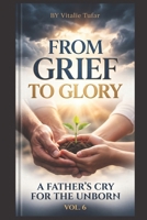From Grief to Glory: A Father's Cry for the Unborn - Volume 6 (SERIES V: Salvation Through Motherhood) B0HBCCY8HG Book Cover