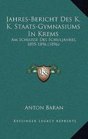 Jahres-Bericht Des K. K. Staats-Gymnasiums In Krems: Am Schlusse Des Schuljahres, 1895-1896 (1896) 1160730105 Book Cover