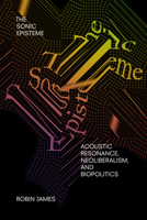 The Sonic Episteme: Acoustic Resonance, Neoliberalism, and Biopolitics 1478006641 Book Cover