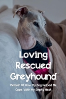 Loving Rescued Greyhound: Memoir Of How My Dog Helped Me Cope With My Empty Nest: Story Of Coping With Empty Nest B09BY5JTZH Book Cover