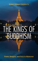 The Kings of Buddhism: Power, Religion, and Fury in Myanmar 1538177943 Book Cover