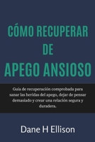 Cómo Recuperar de Apego Ansioso: Guía de recuperación comprobada para sanar las heridas del apego, dejar de pensar demasiado y crear una relación segura y duradera. B0FVXJHSB5 Book Cover