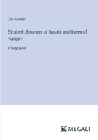 Elizabeth, Empress of Austria and Queen of Hungary: in large print 3387071345 Book Cover