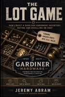 The Lot Game: How I Built a $400,000 Hardware Inventory Buying and Reselling on eBay B0GYDGW9X1 Book Cover