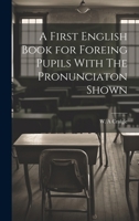 A First English Book for Foreing Pupils With The Pronunciaton Shown 1022122495 Book Cover