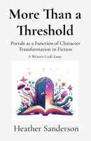 More Than a Threshold: Portals as a Function of Character Transformation in Fiction: A Writer's Craft Essay 1997539195 Book Cover