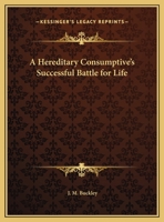 A Hereditary Consumptive's Successful Battle for Life 0766156338 Book Cover