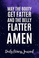May the Booty get fatter and the belly flatter Amen Daily Fitness Journal Strength Training and Sleep tracker: Journal Size 6x9 Inches 120 Pages B084QLSJCB Book Cover