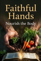 Faithful Hands: Nourish the Body: Biblical Wisdom and Step-by-Step Skills to Grow, Preserve, and Sustain Your Family Through Any Season B0GYL41LLW Book Cover