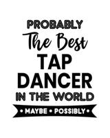 Probably the Best Tap Dancer In the World. Maybe. Possibly.: Tap Dancing Gift for People Who Love to Tap Dance - Funny Saying on Black and White Cover Design for Dancers - Blank Lined Journal or Noteb 1708147101 Book Cover